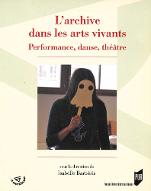 L'archive dans les arts vivants : performance, danse, théâtre, [actes du colloque Archive vivante, Paris, Université Paris Diderot, 25-26 octobre 2012]