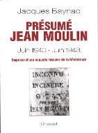 Présumé Jean Moulin : juin 1940 - juin 1943 : esquisse d'une nouvelle histoire de la Résistance