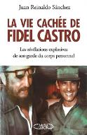 La  vie cachée de Fidel Castro : il a été le garde du corps de Fidel Castro pendant 17 ans : personne avant lui ne s'est risqué à de telles révélations