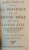 Pièces curieuses pour la deffence de la Royne Mere du Roy Louis XIII, par divers autheurs, en suite de celle du sieur de S. Germain : divisées en deux tomes, tome premier