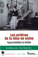 Les  archives de la mise en scène : hypermédialités du théâtre. actes du Colloque de Cerisy-la-Salle, 19-23 juin 2013