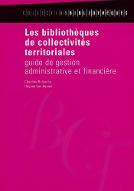Les  bibliothèques de collectivités territoriales : guide de gestion administrative et financière