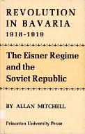 Revolution in Bavaria 1918-1919 : the Eisner regime and the Soviet Republic