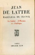 Jean de Lattre : Maréchal de France, le soldat, l'homme, le politique