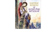 Gustave Moreau : Le Moyen-Age retrouvé