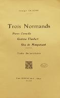 Trois normands : Pierre Corneille, Gustave Flaubert, Guy de Maupassant. études documentaires