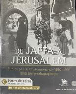De Jaffa à Jérusalem : sur les pas de Chateaubriand, 1880-1920, itinéraire photographique. [exposition, Châtenay-Malabry, Maison de Chateaubriand, 4 octobre 2012-3 mars 2013]