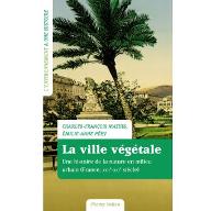 La  ville végétale : une histoire de la nature en milieu urbain (France, XVIIe-XXIe siècle) 