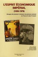 L'esprit économique impérial, 1830-1970 : groupes de pression & réseaux du patronat colonial en France & dans l'Empire