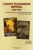 L'esprit économique impérial, 1830-1970 : groupes de pression & réseaux du patronat colonial en France & dans l'Empire