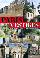 Paris vestiges : tours, frontons, portails, la mémoire des pierres
