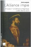 L'Alliance impie : François 1er et Soliman le Magnifique contre Charles Quint (1529-1547)