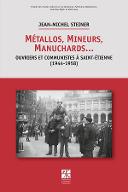 Métallos, mineurs, manuchards… ouvriers et communistes à Saint-Etienne : 1944-1958