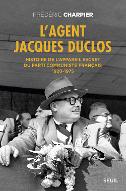 L'agent Jacques Duclos : histoire de l'appareil secret du Parti communiste français, 1920-1975
