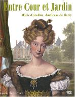 Entre cour et jardin : Marie-Caroline, duchesse de Berry