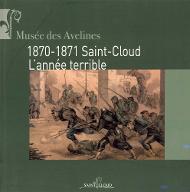 1870-1871 Saint-Cloud l'année terrible : exposition : Saint-Cloud, musée des Avelines, 31 janvier-24 mars 2013
