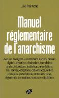 Manuel réglementaire de l'anarchisme : avec ses consignes, constitutions, décrets...