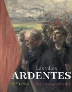Les  villes ardentes, 1870-1914 : art, travail, révolte : [exposition, Caen, Musée des beaux-arts, 4 avril-20 septembre 2020]