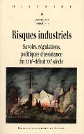 Risques industriels : savoirs, régulations, politiques d'assistance : fin XVIIe-début XXe siècle