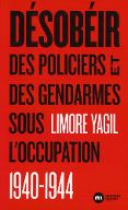 Désobéir : des policiers et des gendarmes sous l'Occupation, 1940-1944